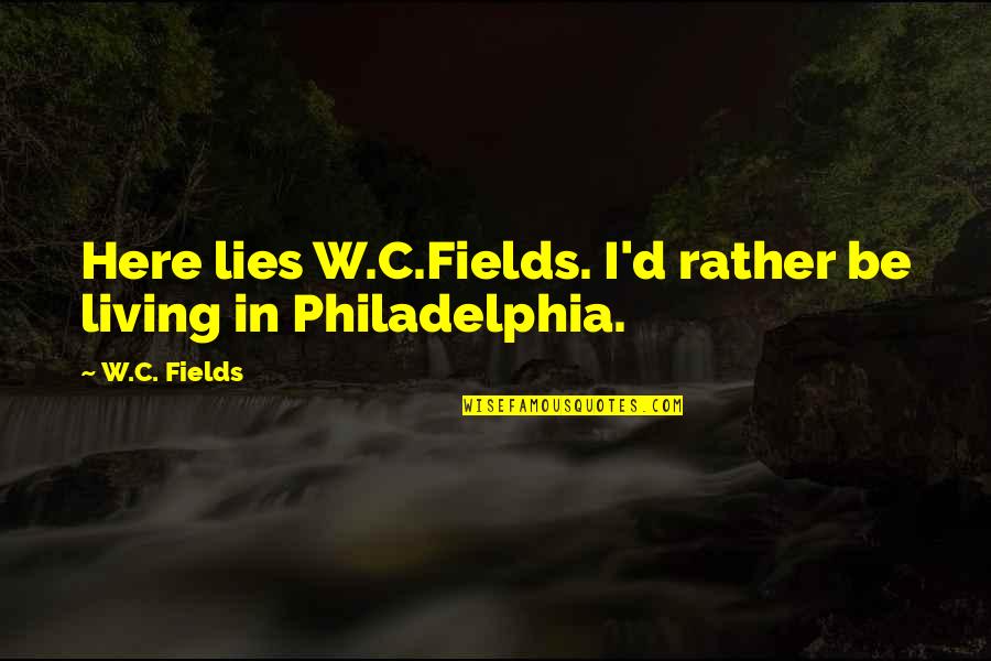 W C Fields Philadelphia Quotes By W.C. Fields: Here lies W.C.Fields. I'd rather be living in