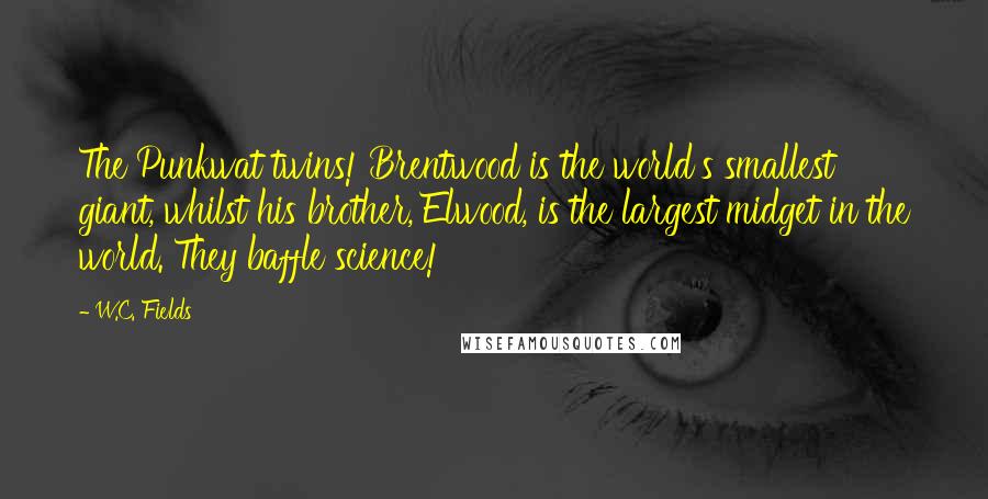 W.C. Fields quotes: The Punkwat twins! Brentwood is the world's smallest giant, whilst his brother, Elwood, is the largest midget in the world. They baffle science!