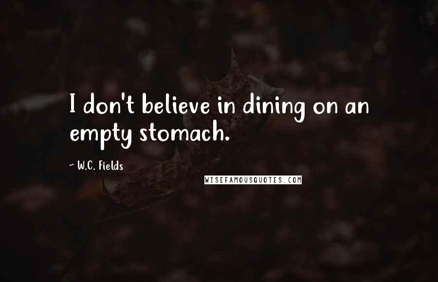 W.C. Fields quotes: I don't believe in dining on an empty stomach.