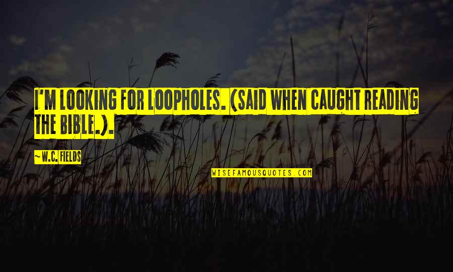 W C Fields Quotes By W.C. Fields: I'm looking for loopholes. (Said when caught reading