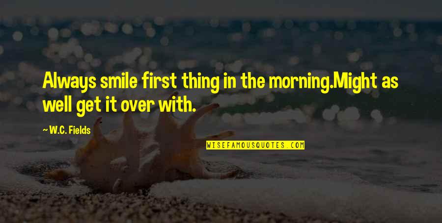 W C Fields Quotes By W.C. Fields: Always smile first thing in the morning.Might as