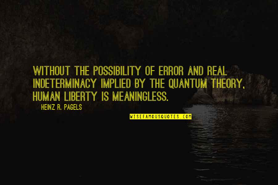W.c. Heinz Quotes By Heinz R. Pagels: Without the possibility of error and real indeterminacy W.c. Heinz Quotes By Heinz R. Pagels: Without the possibility of error and real indeterminacy
