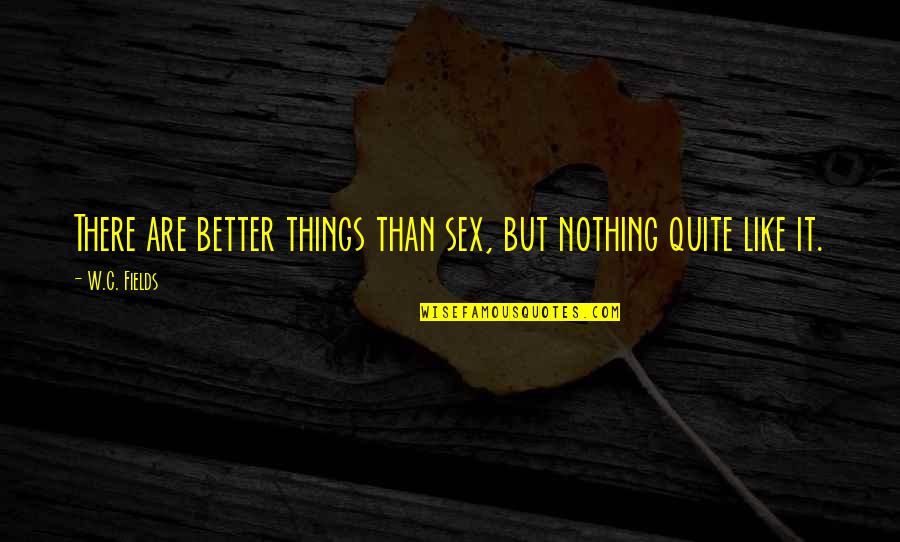 W.c. Quotes By W.C. Fields: There are better things than sex, but nothing