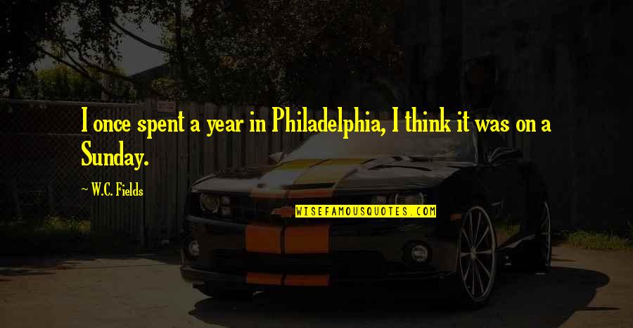 W.c. Quotes By W.C. Fields: I once spent a year in Philadelphia, I