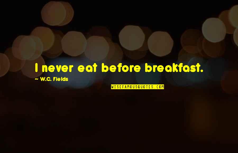 W.c. Quotes By W.C. Fields: I never eat before breakfast.