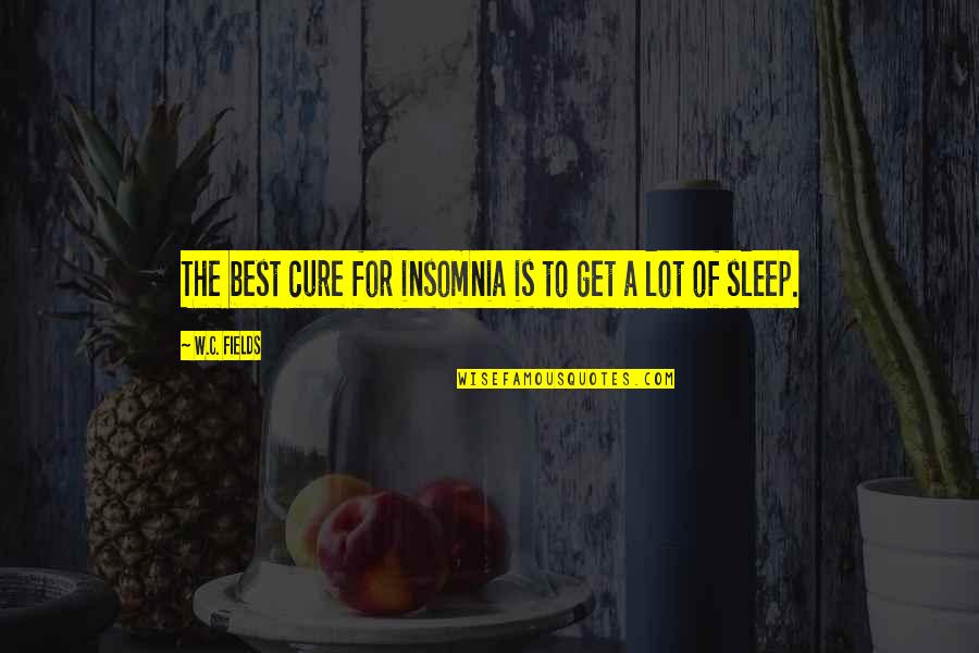 W.c. Quotes By W.C. Fields: The best cure for insomnia is to get