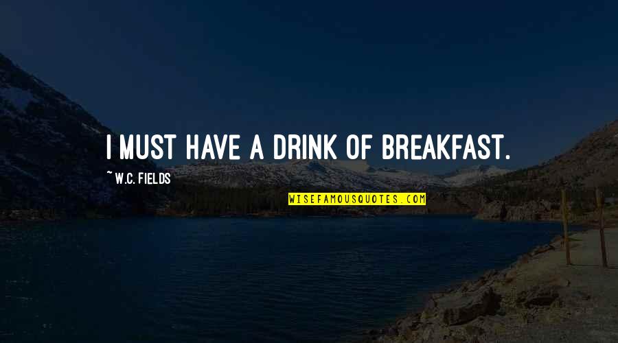 W.c. Quotes By W.C. Fields: I must have a drink of breakfast.