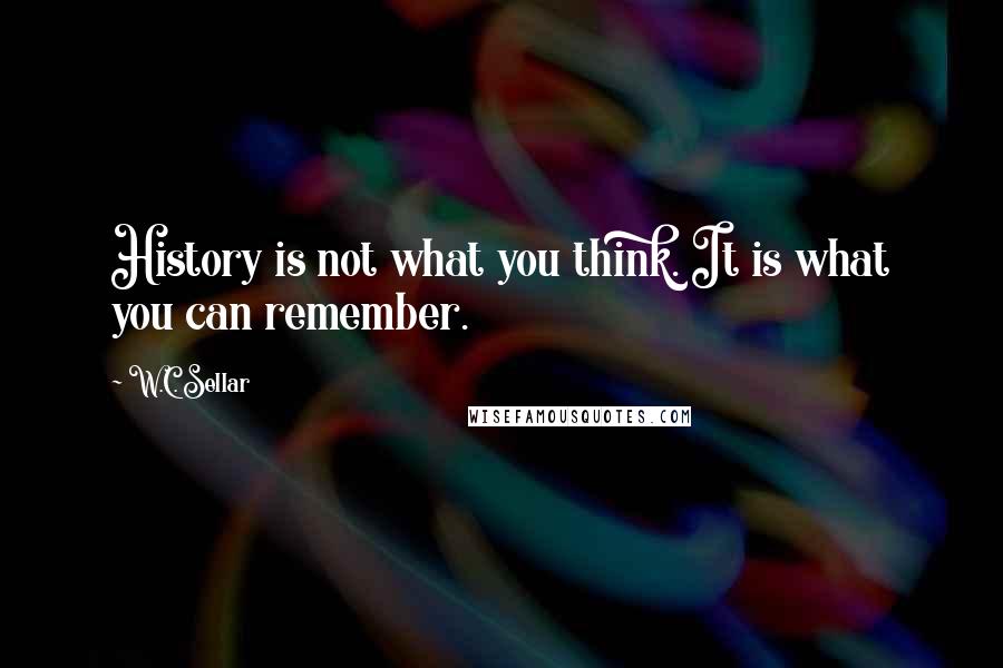 W.C. Sellar quotes: History is not what you think. It is what you can remember.