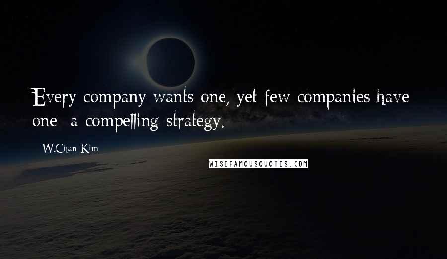 W.Chan Kim quotes: Every company wants one, yet few companies have one: a compelling strategy.