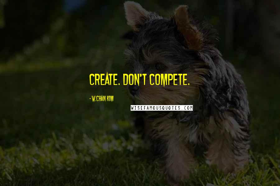 W.Chan Kim quotes: Create. Don't Compete.