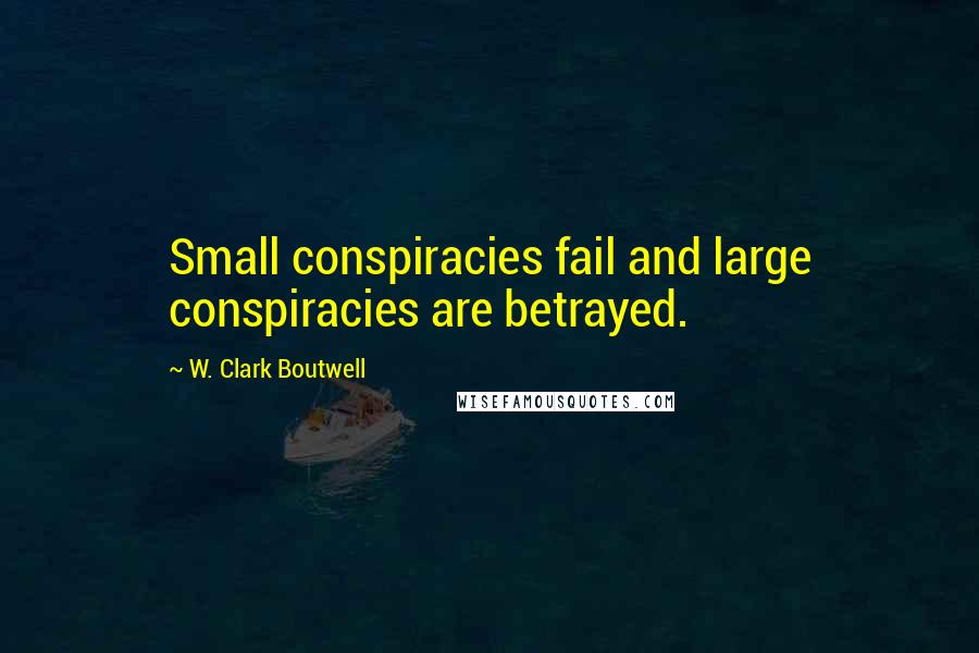 W. Clark Boutwell quotes: Small conspiracies fail and large conspiracies are betrayed.