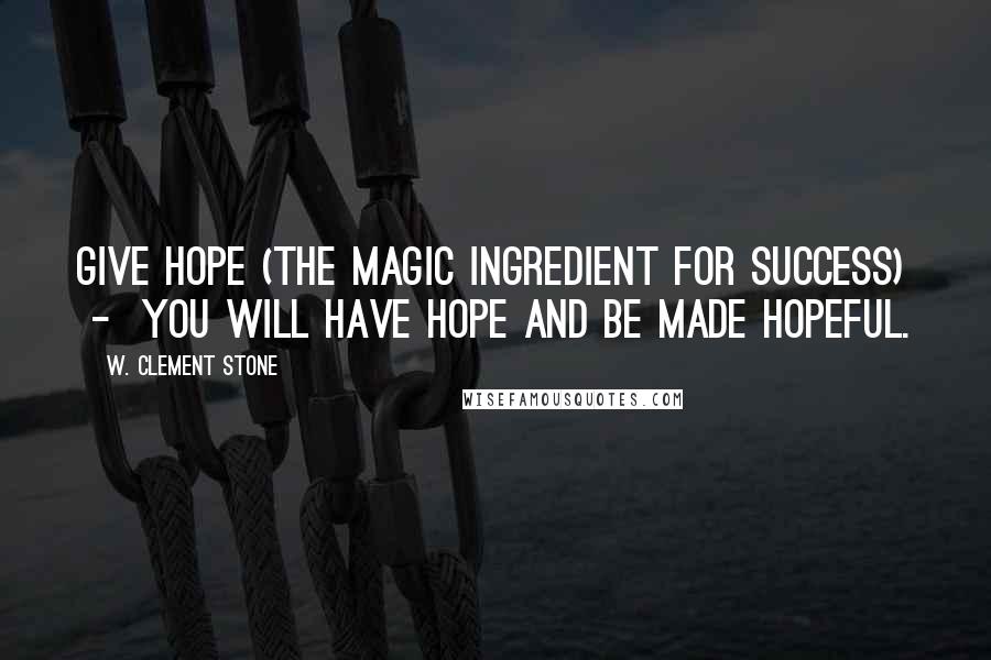 W. Clement Stone quotes: Give hope (the magic ingredient for success) - you will have hope and be made hopeful.