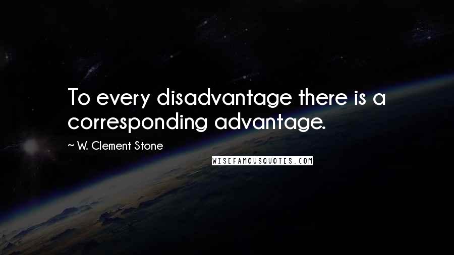 W. Clement Stone quotes: To every disadvantage there is a corresponding advantage.
