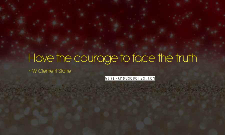 W. Clement Stone quotes: Have the courage to face the truth