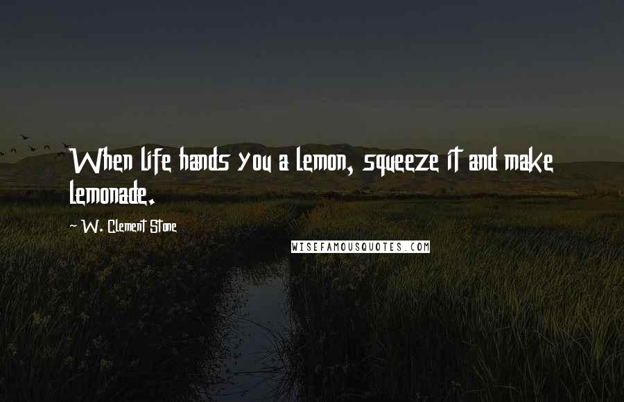 W. Clement Stone quotes: When life hands you a lemon, squeeze it and make lemonade.