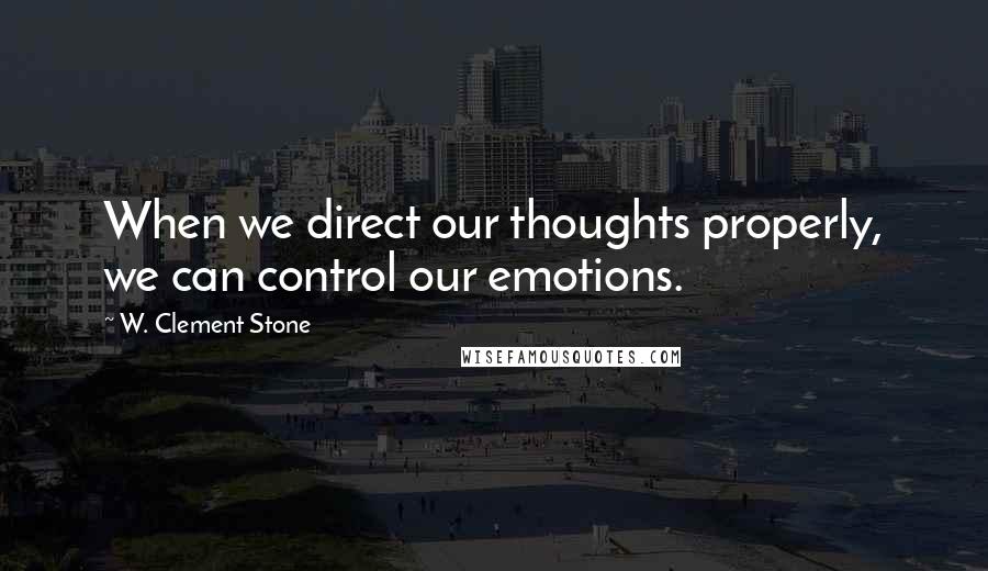 W. Clement Stone quotes: When we direct our thoughts properly, we can control our emotions.