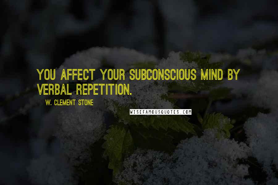 W. Clement Stone quotes: You affect your subconscious mind by verbal repetition.