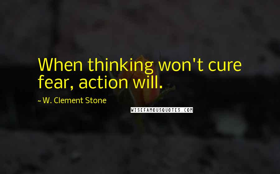 W. Clement Stone quotes: When thinking won't cure fear, action will.