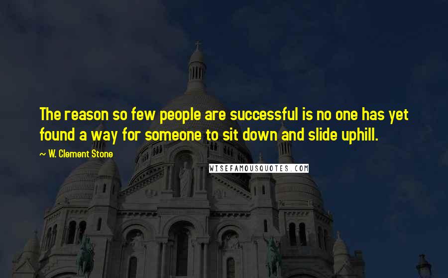 W. Clement Stone quotes: The reason so few people are successful is no one has yet found a way for someone to sit down and slide uphill.