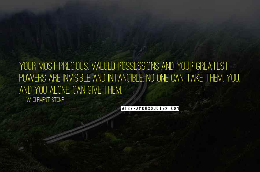 W. Clement Stone quotes: Your most precious, valued possessions and your greatest powers are invisible and intangible. No one can take them. You, and you alone, can give them.