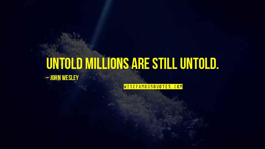 W. Cleon Skousen Quotes By John Wesley: Untold millions are still untold. W. Cleon Skousen Quotes By John Wesley: Untold millions are still untold.