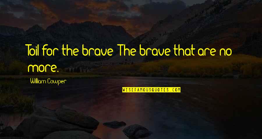 W Cowper Quotes By William Cowper: Toil for the brave! The brave that are W Cowper Quotes By William Cowper: Toil for the brave! The brave that are