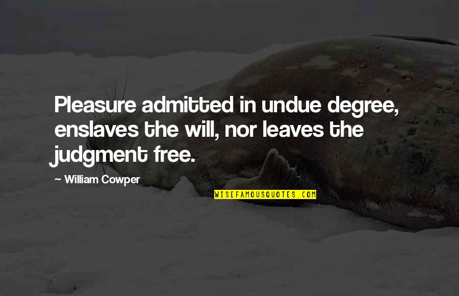 W Cowper Quotes By William Cowper: Pleasure admitted in undue degree, enslaves the will, W Cowper Quotes By William Cowper: Pleasure admitted in undue degree, enslaves the will,