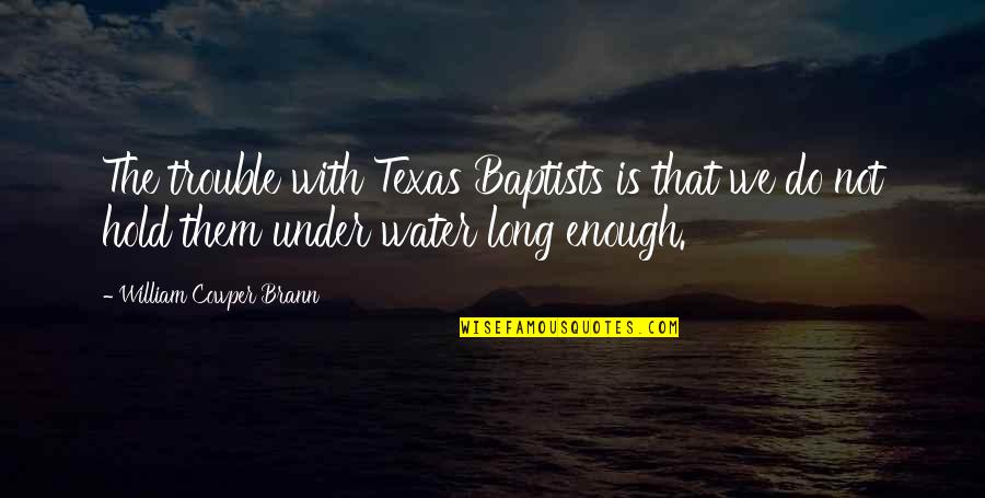 W Cowper Quotes By William Cowper Brann: The trouble with Texas Baptists is that we W Cowper Quotes By William Cowper Brann: The trouble with Texas Baptists is that we