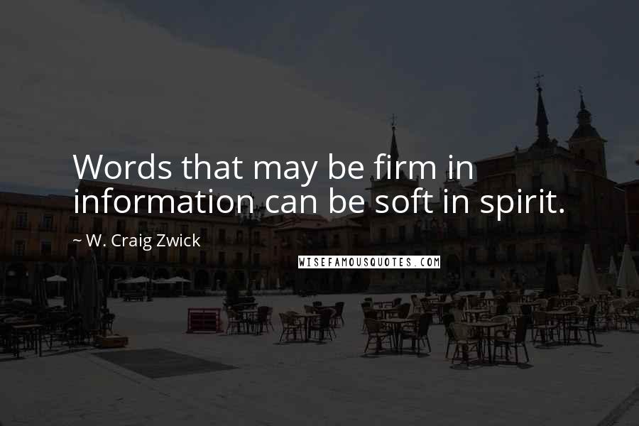 W. Craig Zwick quotes: Words that may be firm in information can be soft in spirit.