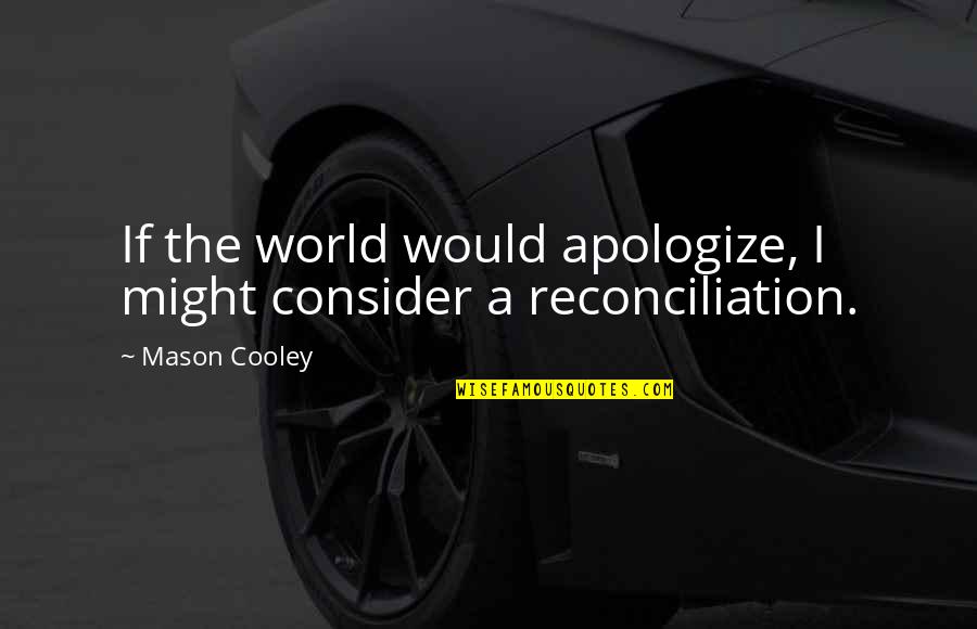 W. D. Boyce Quotes By Mason Cooley: If the world would apologize, I might consider