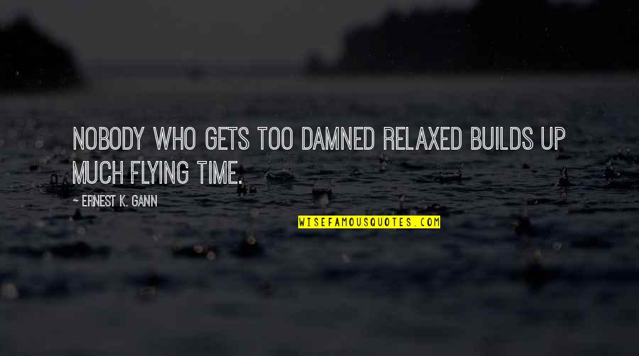 W D Gann Quotes By Ernest K. Gann: Nobody who gets too damned relaxed builds up