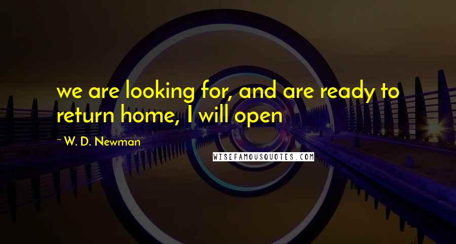 W. D. Newman quotes: we are looking for, and are ready to return home, I will open