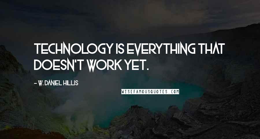 W. Daniel Hillis quotes: Technology is everything that doesn't work yet.