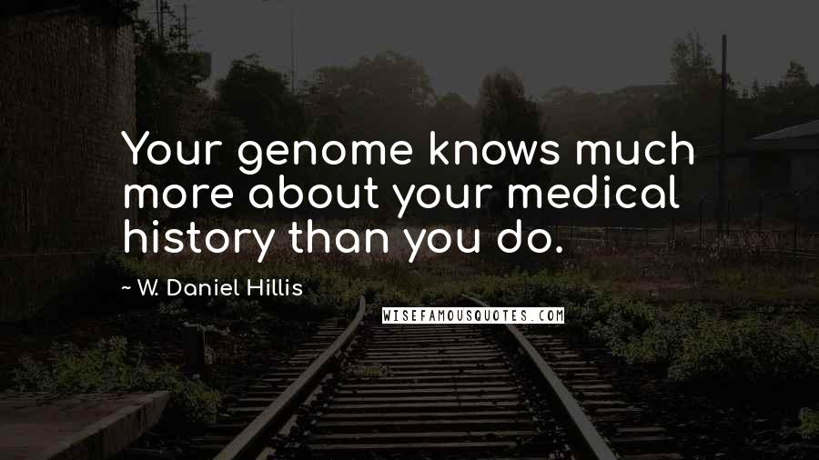 W. Daniel Hillis quotes: Your genome knows much more about your medical history than you do.