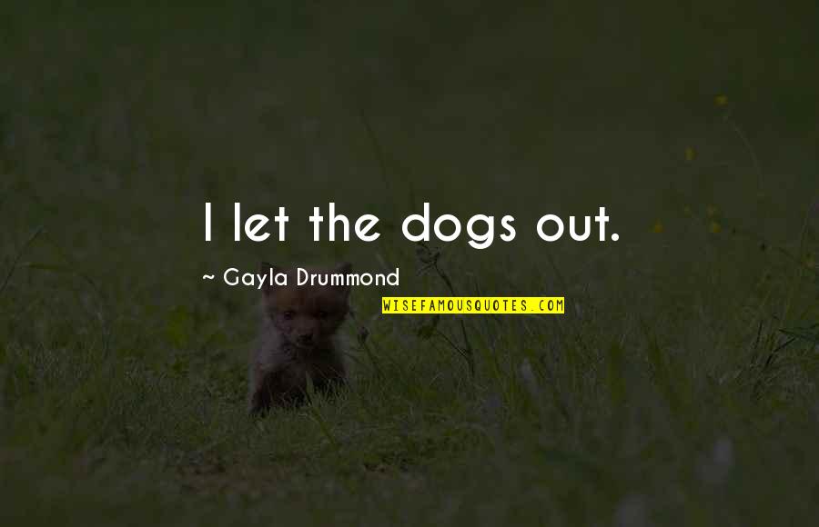 W Drummond Quotes By Gayla Drummond: I let the dogs out.
