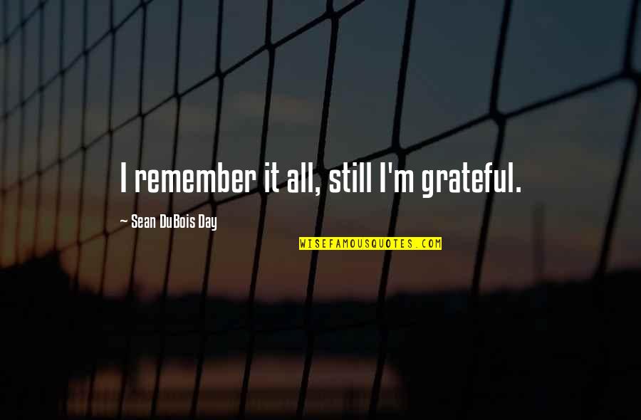 W Dubois Quotes By Sean DuBois Day: I remember it all, still I'm grateful. W Dubois Quotes By Sean DuBois Day: I remember it all, still I'm grateful.