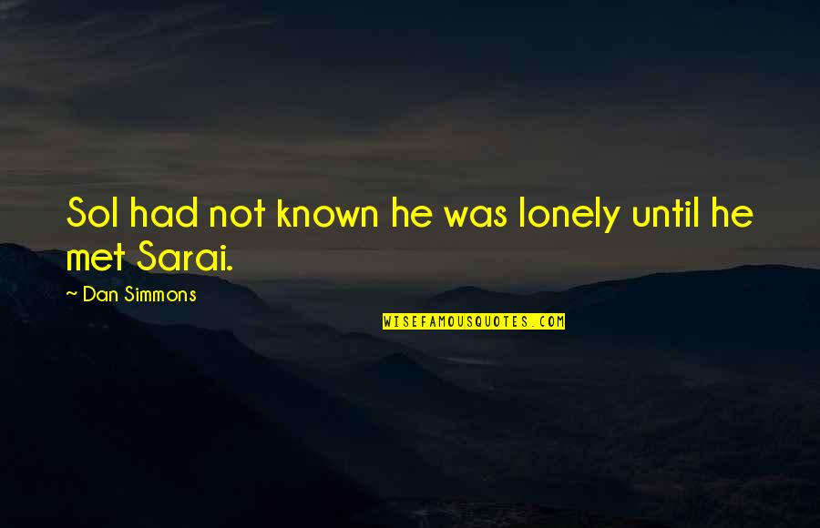 W E B Du Bois Famous Quotes By Dan Simmons: Sol had not known he was lonely until W E B Du Bois Famous Quotes By Dan Simmons: Sol had not known he was lonely until