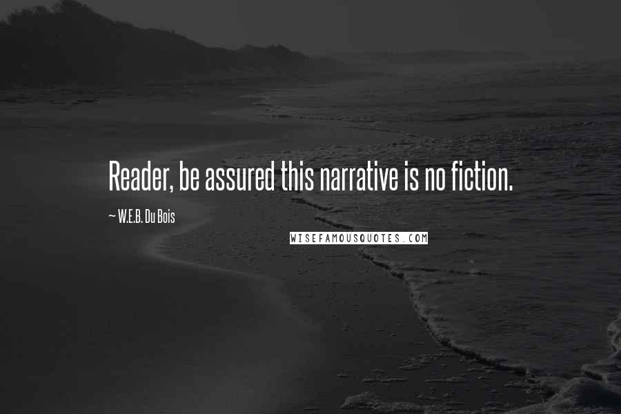 W.E.B. Du Bois quotes: Reader, be assured this narrative is no fiction.
