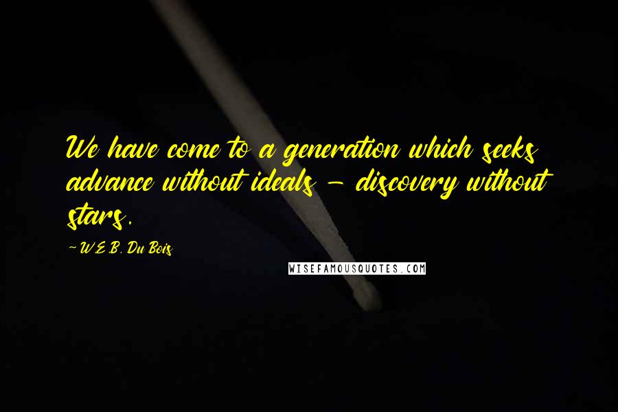 W.E.B. Du Bois quotes: We have come to a generation which seeks advance without ideals - discovery without stars.