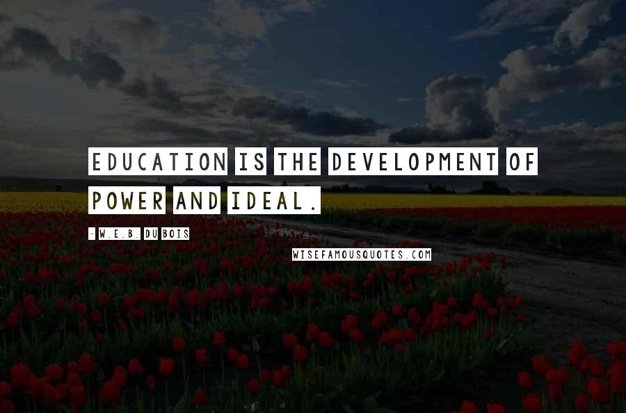 W.E.B. Du Bois quotes: Education is the development of power and ideal.