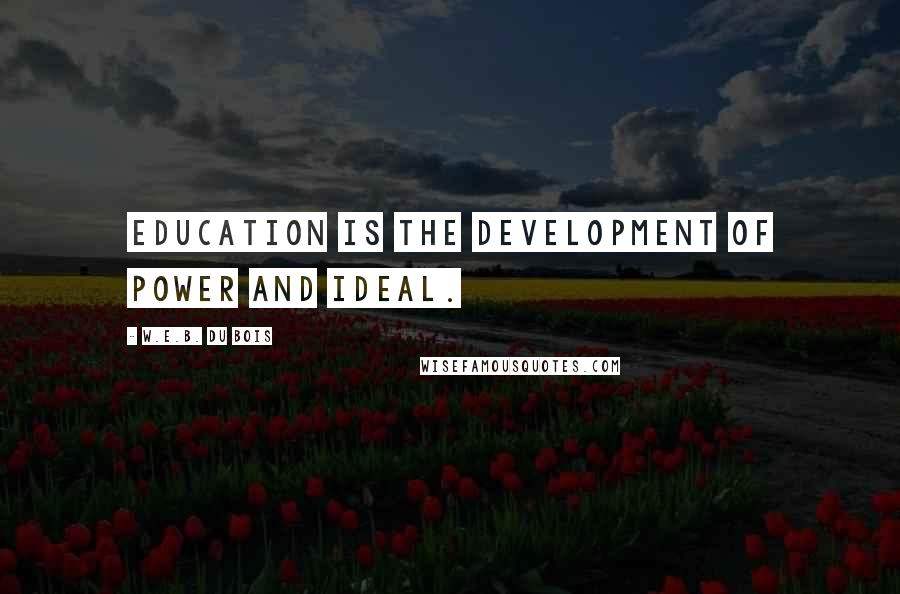 W.E.B. Du Bois quotes: Education is the development of power and ideal. W.E.B. Du Bois quotes: Education is the development of power and ideal.