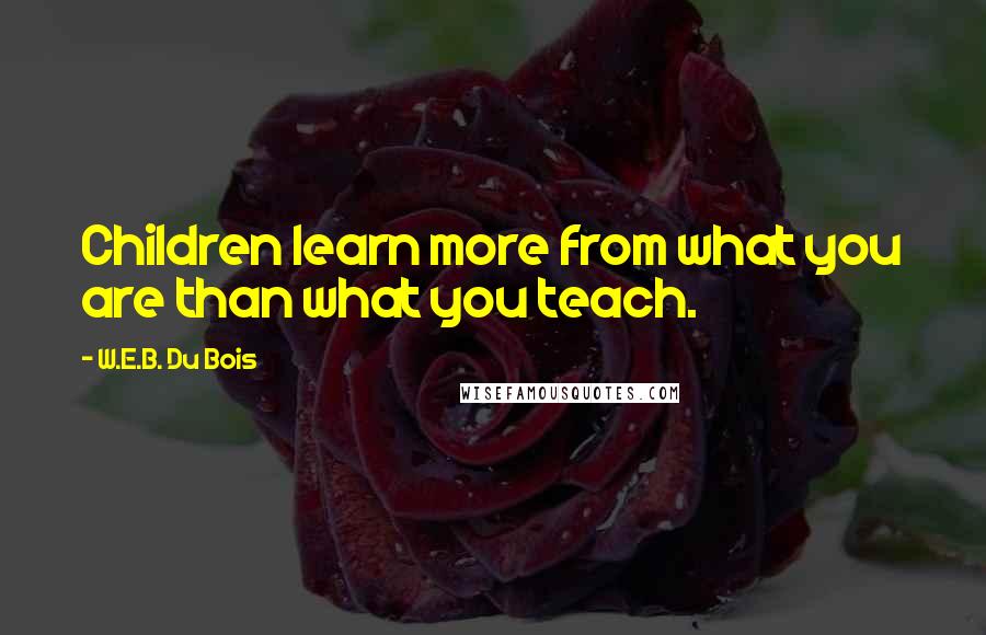 W.E.B. Du Bois quotes: Children learn more from what you are than what you teach.