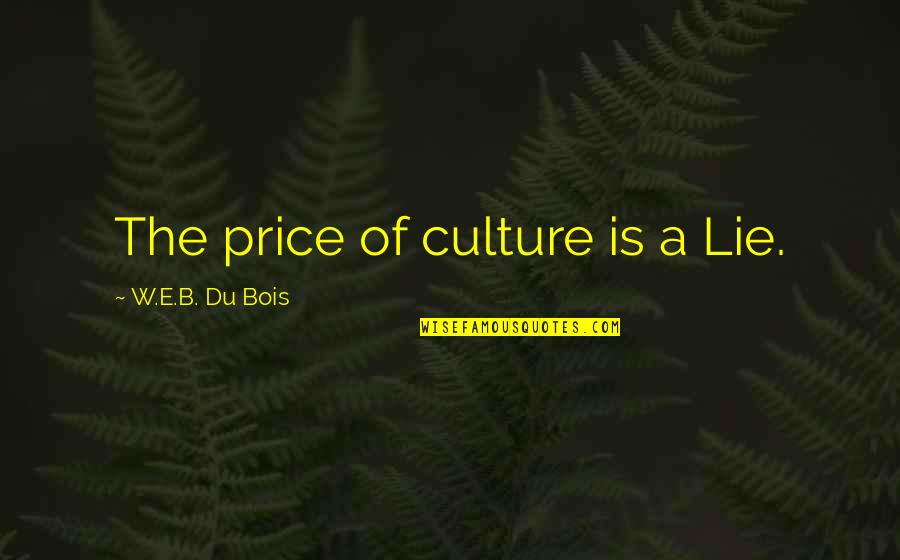 W.e.b Quotes By W.E.B. Du Bois: The price of culture is a Lie.
