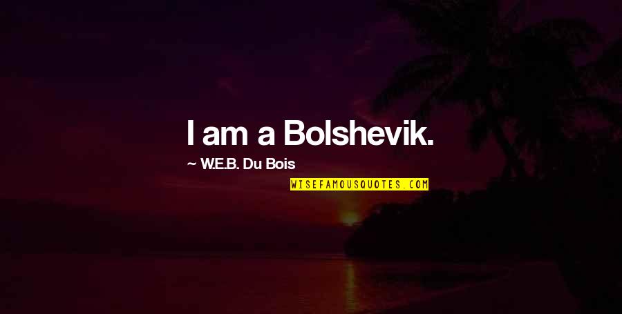 W.e.b Quotes By W.E.B. Du Bois: I am a Bolshevik.