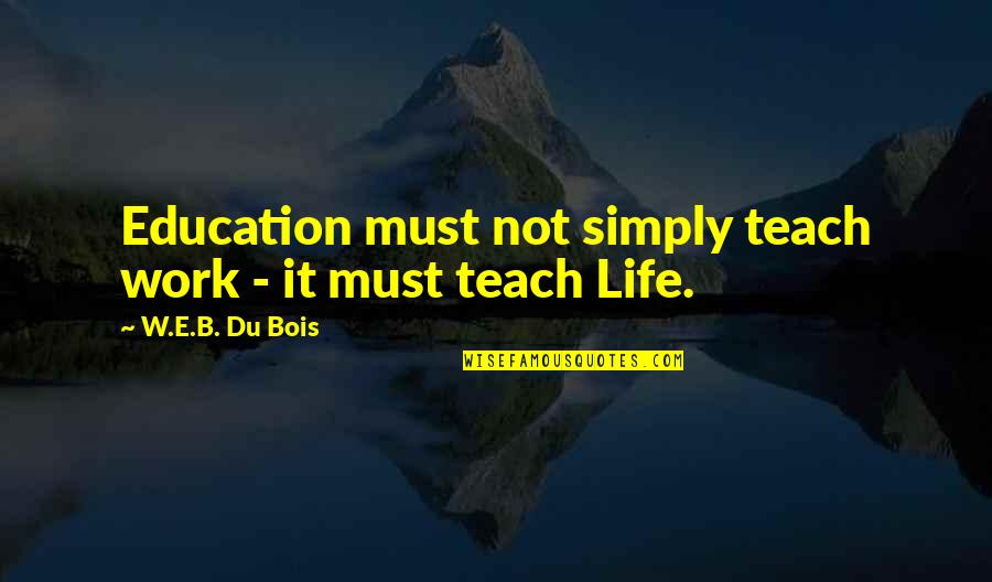 W.e.b Quotes By W.E.B. Du Bois: Education must not simply teach work - it