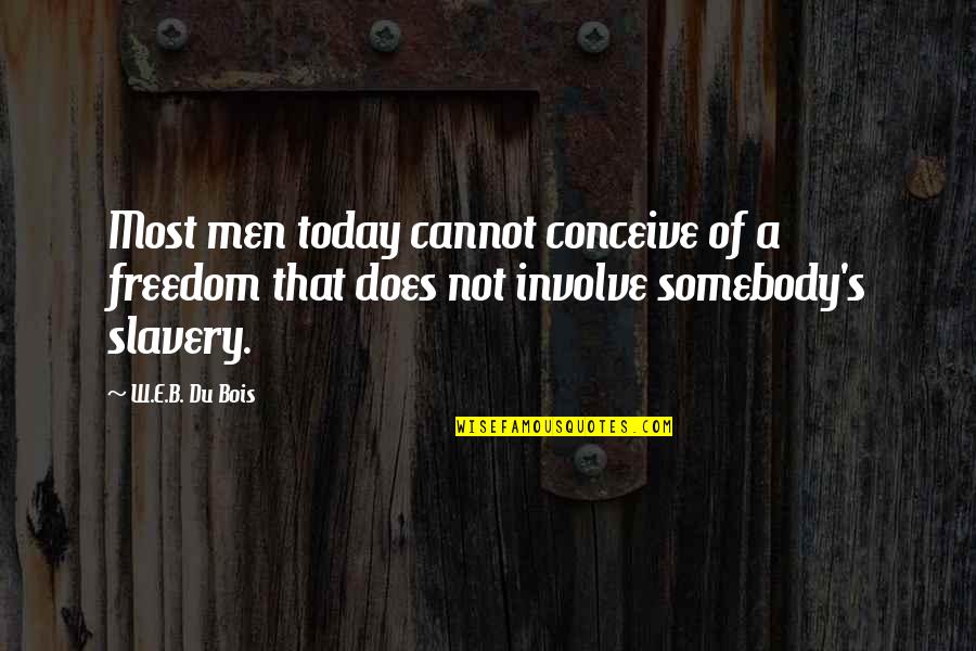 W.e.b Quotes By W.E.B. Du Bois: Most men today cannot conceive of a freedom