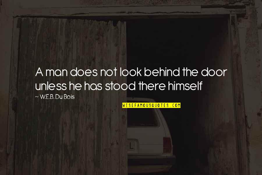 W.e.b Quotes By W.E.B. Du Bois: A man does not look behind the door