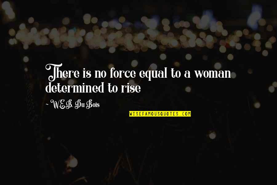 W.e.b Quotes By W.E.B. Du Bois: There is no force equal to a woman