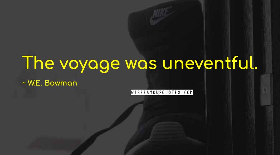 W.E. Bowman quotes: The voyage was uneventful.