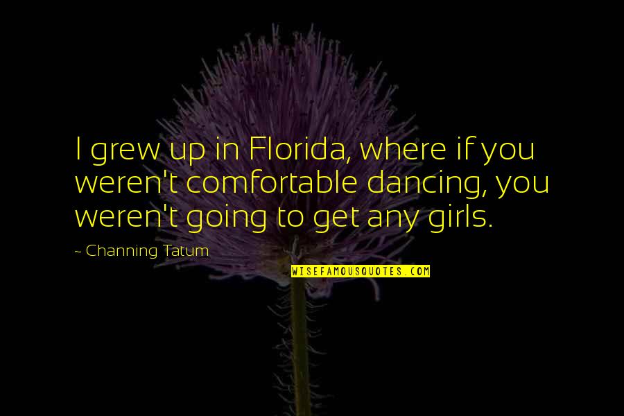 W E Channing Quotes By Channing Tatum: I grew up in Florida, where if you W E Channing Quotes By Channing Tatum: I grew up in Florida, where if you
